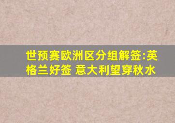 世预赛欧洲区分组解签:英格兰好签 意大利望穿秋水